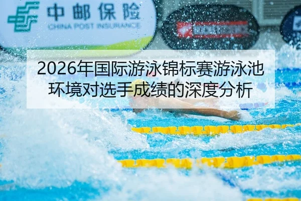 2026年国际游泳锦标赛游泳池环境对选手成绩的深度分析