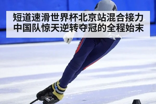 短道速滑世界杯北京站混合接力中国队惊天逆转夺冠的全程始末