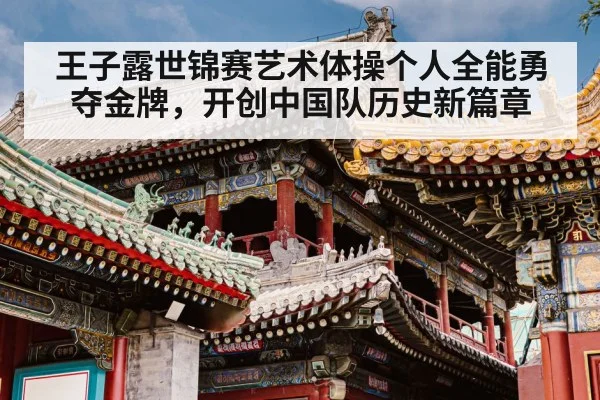 王子露世锦赛艺术体操个人全能勇夺金牌，开创中国队历史新篇章