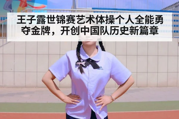 王子露世锦赛艺术体操个人全能勇夺金牌，开创中国队历史新篇章
