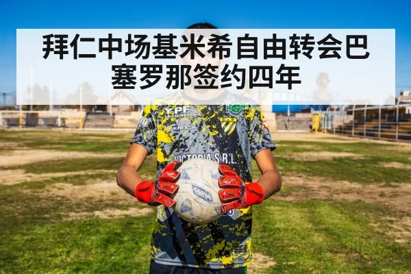 拜仁中场基米希自由转会巴塞罗那签约四年