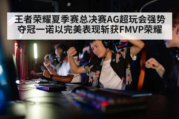 王者荣耀夏季赛总决赛AG超玩会强势夺冠一诺以完美表现斩获FMVP荣耀