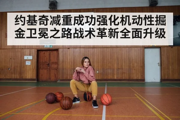约基奇减重成功强化机动性掘金卫冕之路战术革新全面升级