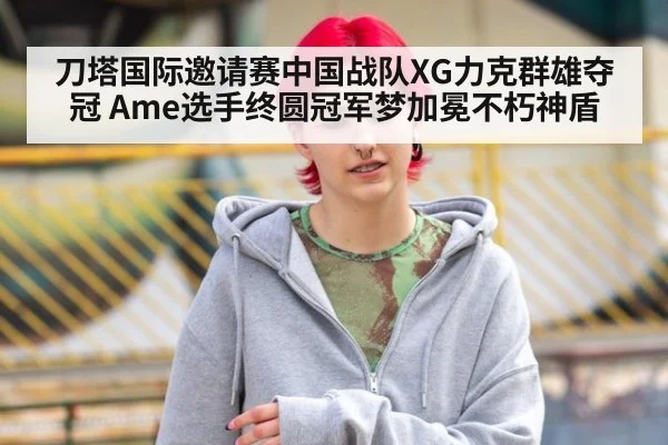刀塔国际邀请赛中国战队XG力克群雄夺冠 Ame选手终圆冠军梦加冕不朽神盾